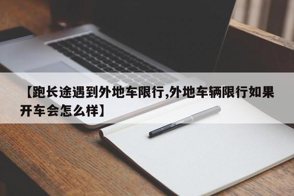 【跑长途遇到外地车限行,外地车辆限行如果开车会怎么样】