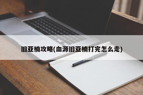 旧亚楠攻略(血源旧亚楠打完怎么走)