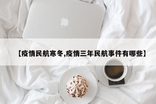 【疫情民航寒冬,疫情三年民航事件有哪些】