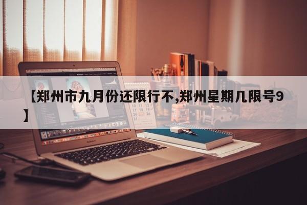 【郑州市九月份还限行不,郑州星期几限号9】