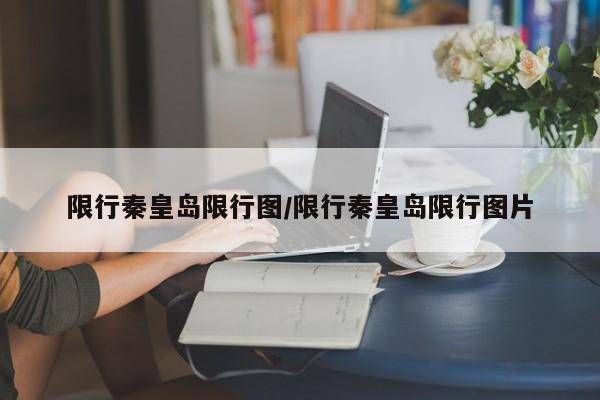 限行秦皇岛限行图/限行秦皇岛限行图片