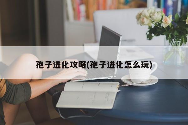 孢子进化攻略(孢子进化怎么玩)