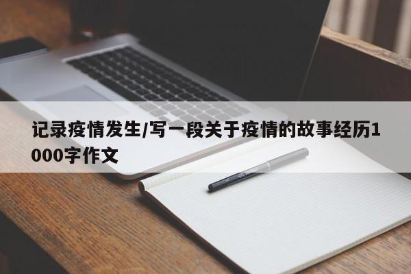 记录疫情发生/写一段关于疫情的故事经历1000字作文