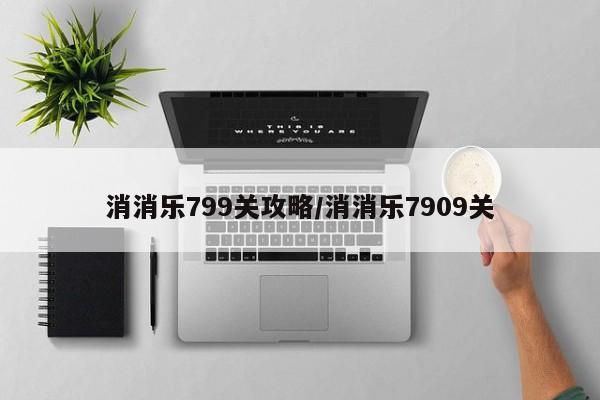 消消乐799关攻略/消消乐7909关