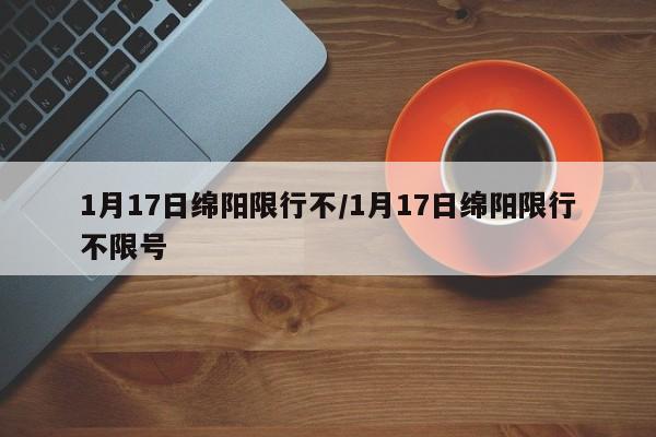 1月17日绵阳限行不/1月17日绵阳限行不限号