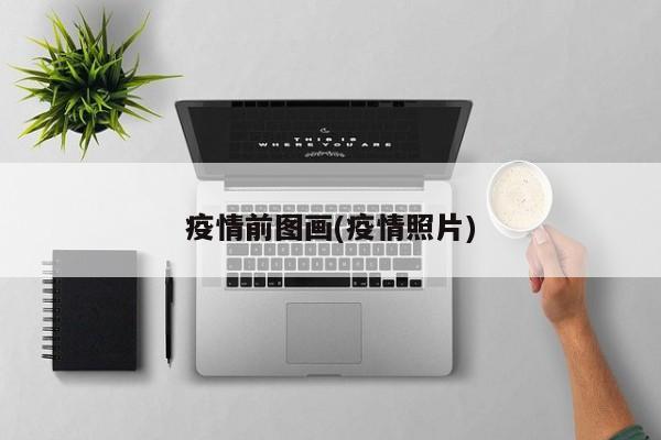 疫情前图画(疫情照片)