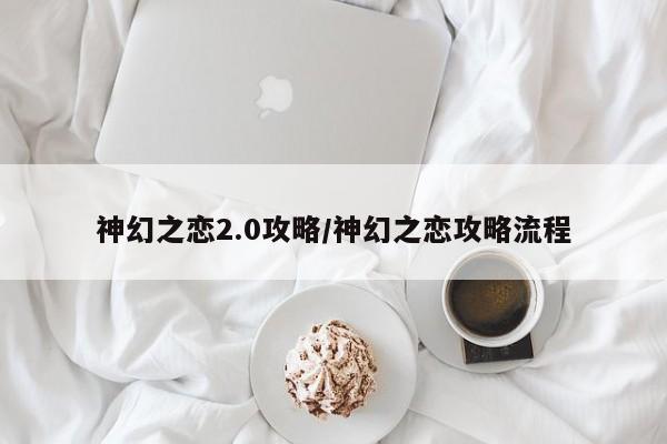 神幻之恋2.0攻略/神幻之恋攻略流程