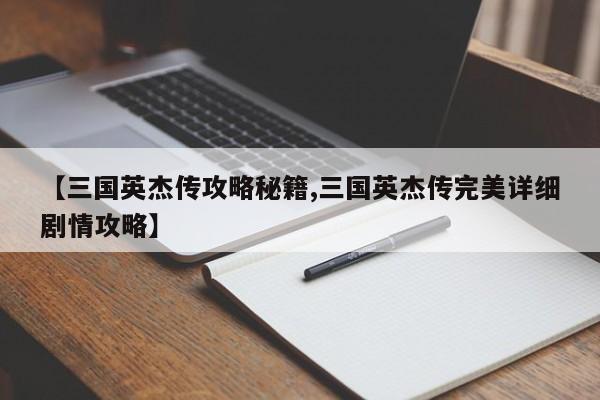 【三国英杰传攻略秘籍,三国英杰传完美详细剧情攻略】