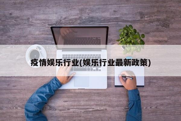疫情娱乐行业(娱乐行业最新政策)