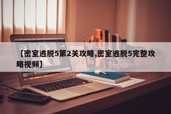 【密室逃脱5第2关攻略,密室逃脱5完整攻略视频】